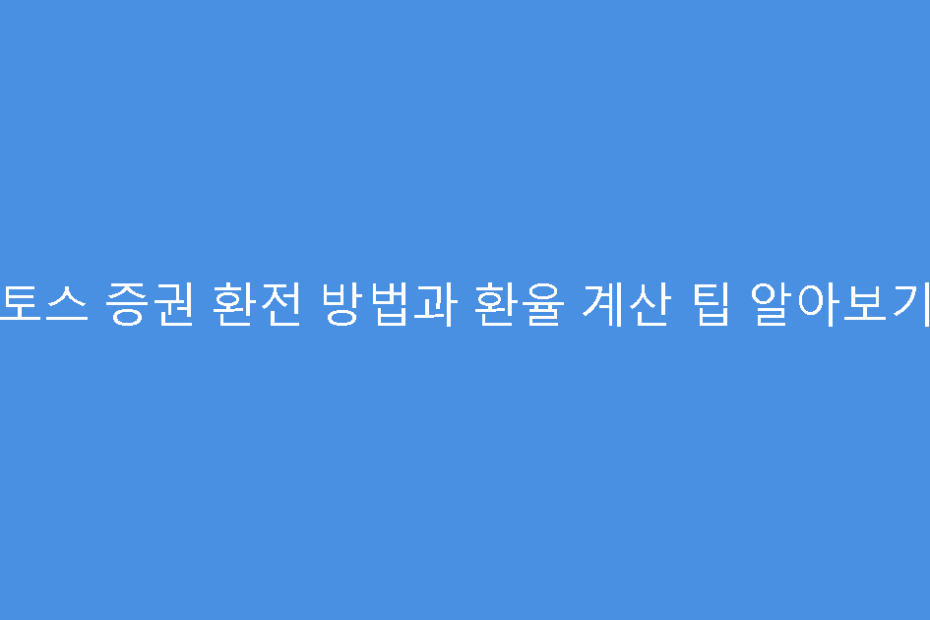 토스 증권 환전 방법과 환율 계산 팁 알아보기