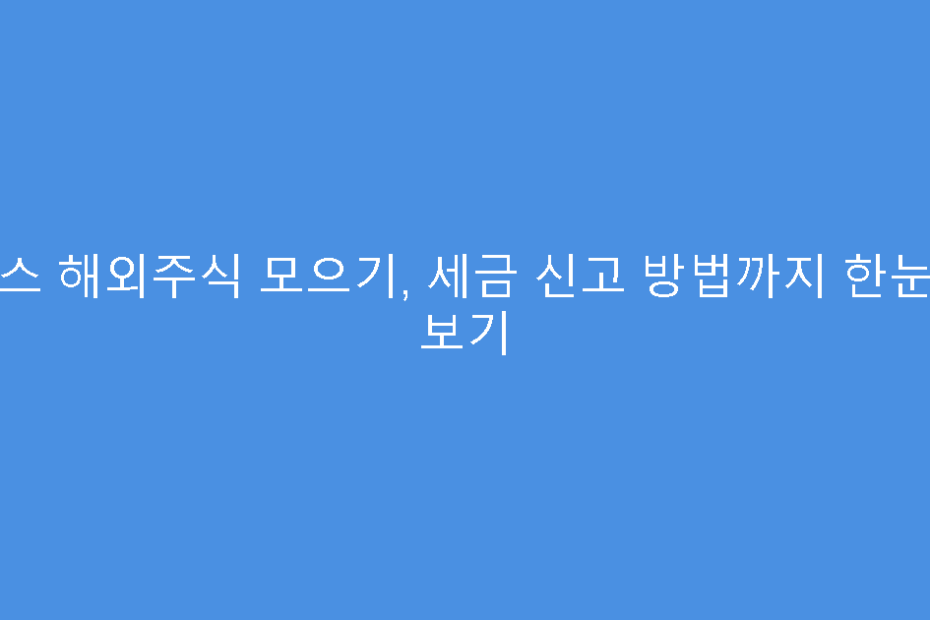 토스 해외주식 모으기, 세금 신고 방법까지 한눈에 보기