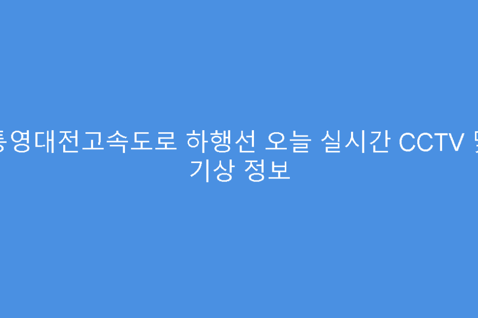 통영대전고속도로 하행선 오늘 실시간 CCTV 및 기상 정보