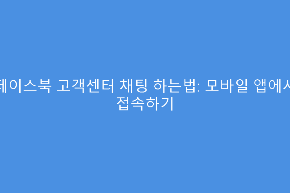 페이스북 고객센터 채팅 하는법: 모바일 앱에서 접속하기