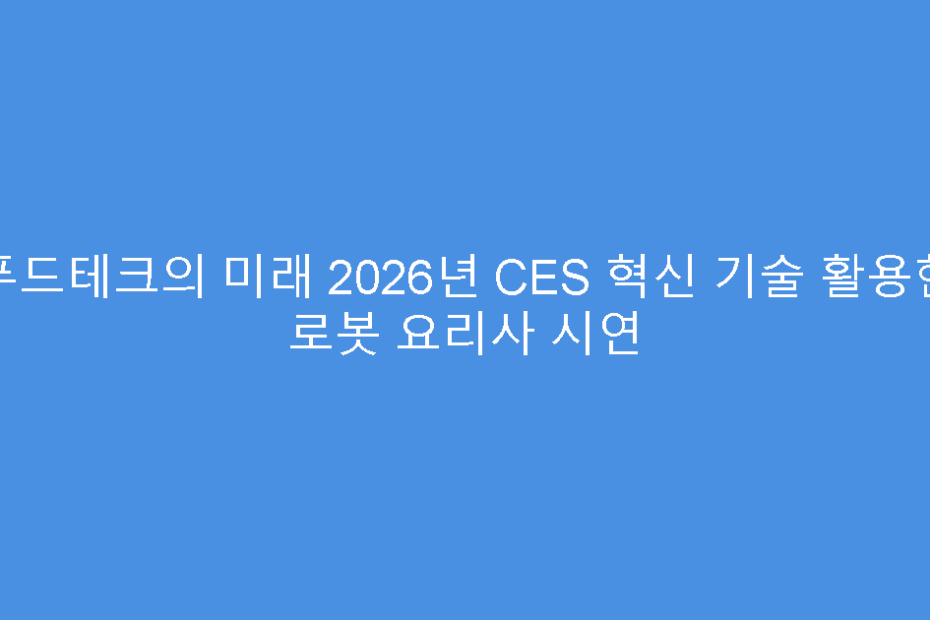 푸드테크의 미래 2026년 CES 혁신 기술 활용한 로봇 요리사 시연