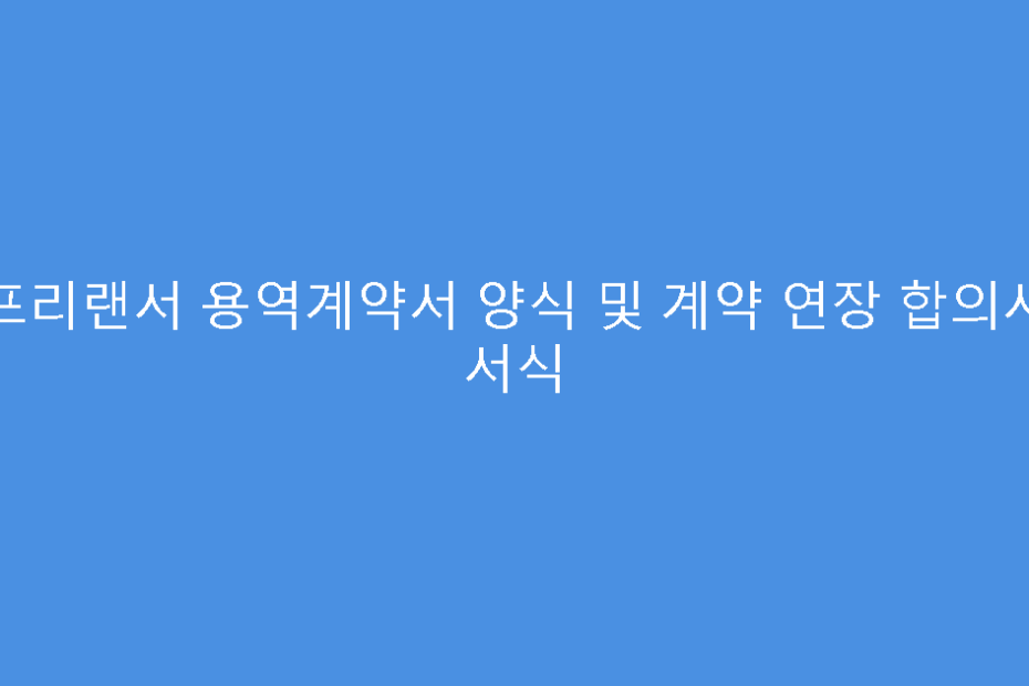 프리랜서 용역계약서 양식 및 계약 연장 합의서 서식