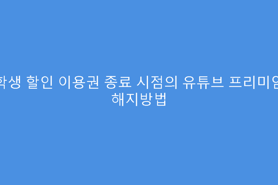 학생 할인 이용권 종료 시점의 유튜브 프리미엄 해지방법