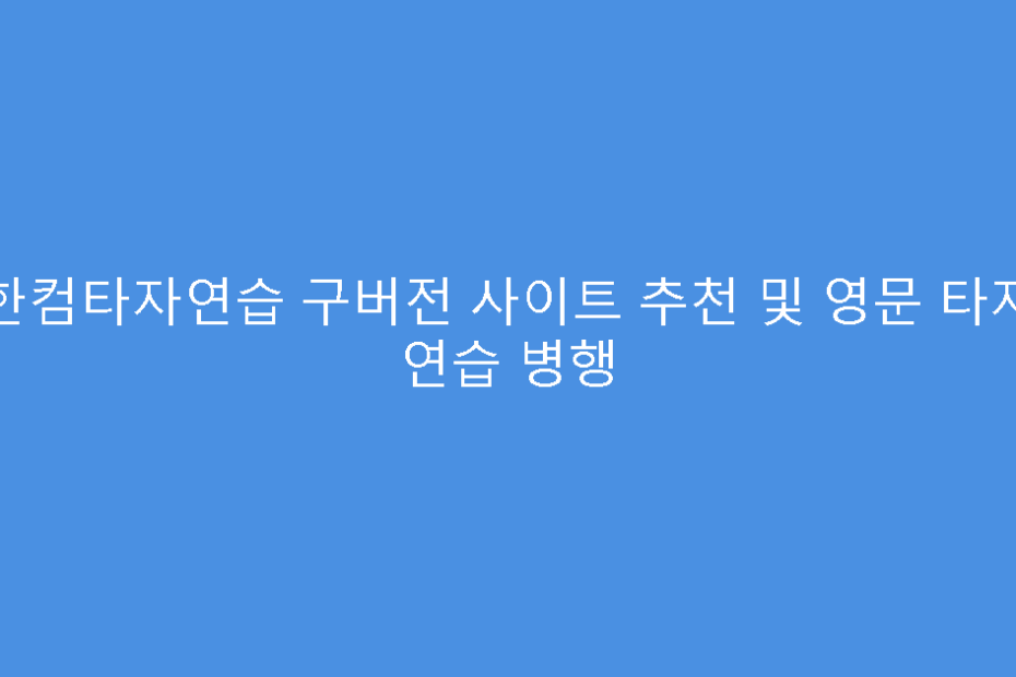 한컴타자연습 구버전 사이트 추천 및 영문 타자 연습 병행