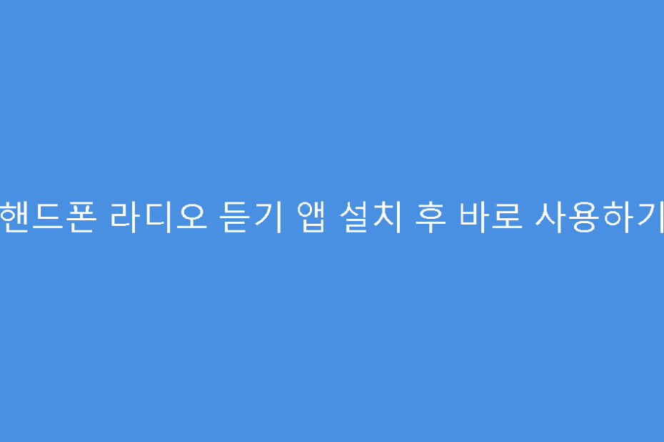 핸드폰 라디오 듣기 앱 설치 후 바로 사용하기