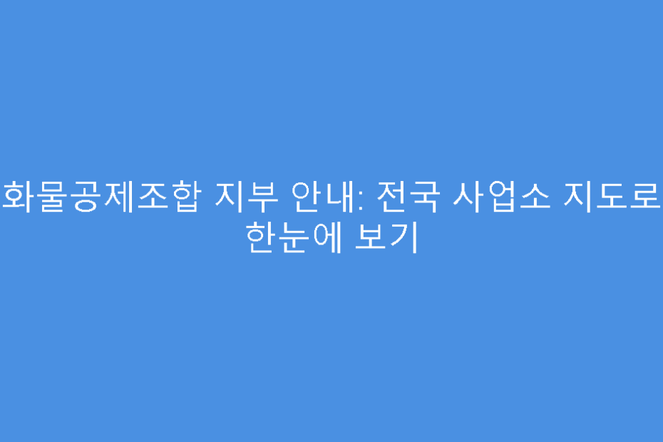 화물공제조합 지부 안내: 전국 사업소 지도로 한눈에 보기