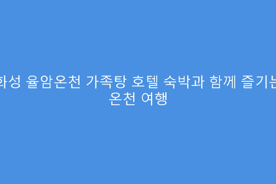 화성 율암온천 가족탕 호텔 숙박과 함께 즐기는 온천 여행