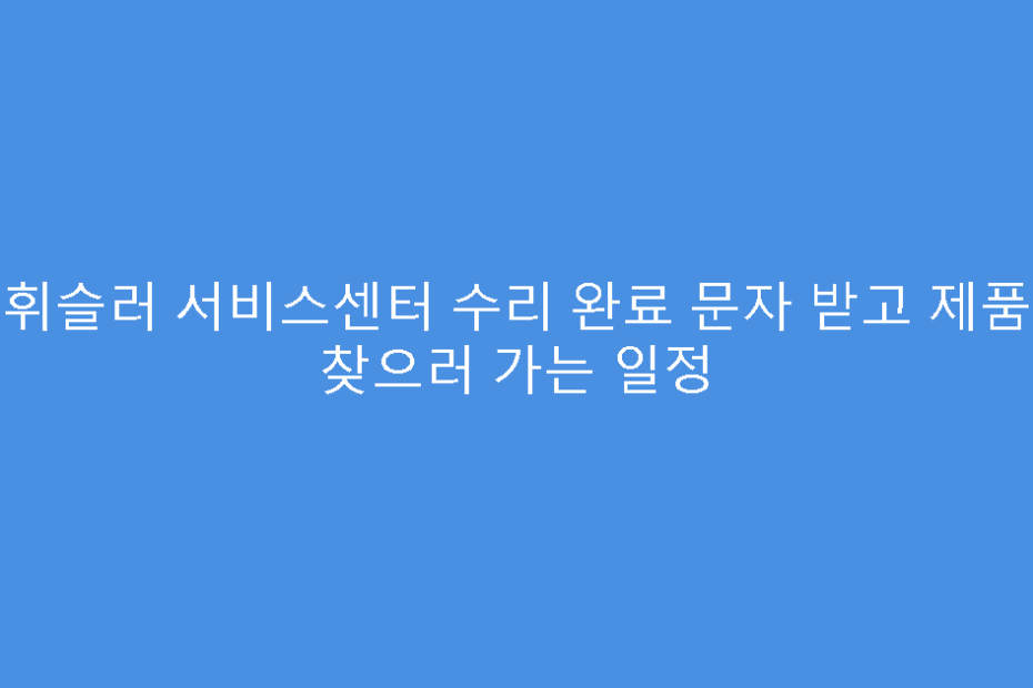휘슬러 서비스센터 수리 완료 문자 받고 제품 찾으러 가는 일정