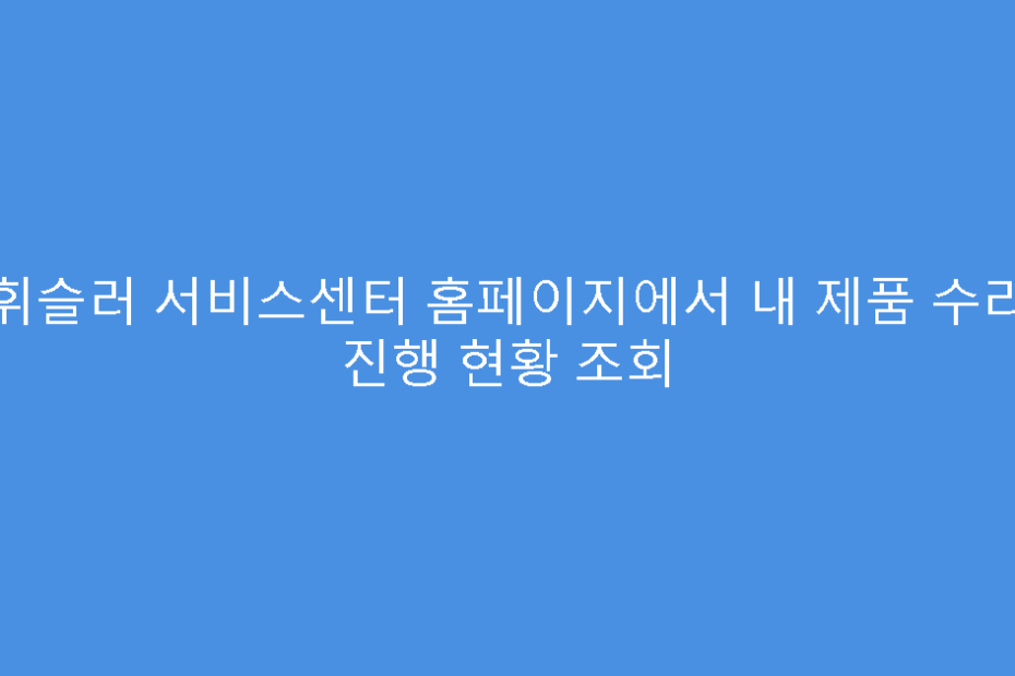 휘슬러 서비스센터 홈페이지에서 내 제품 수리 진행 현황 조회