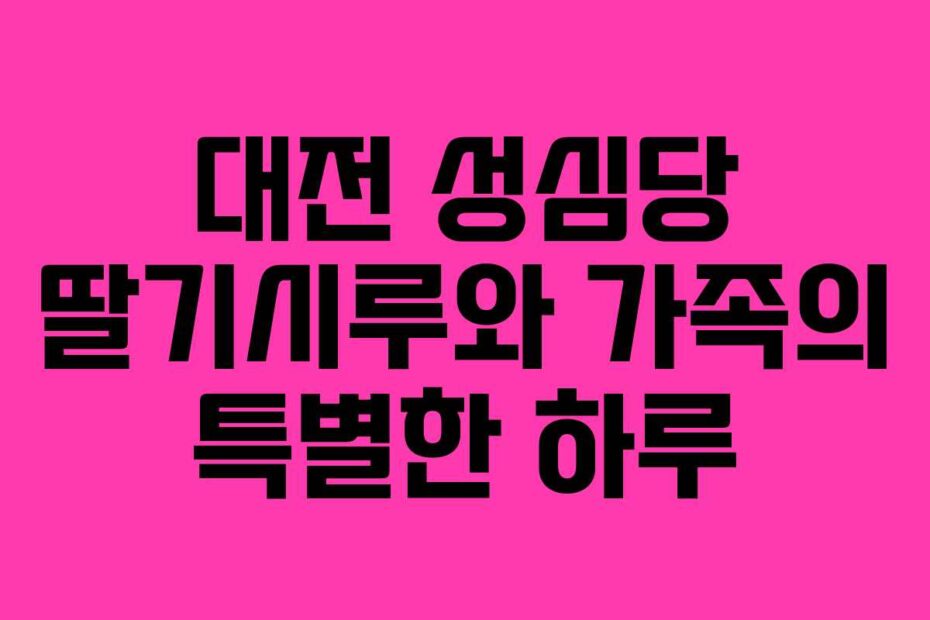 대전 성심당 딸기시루와 가족의 특별한 하루