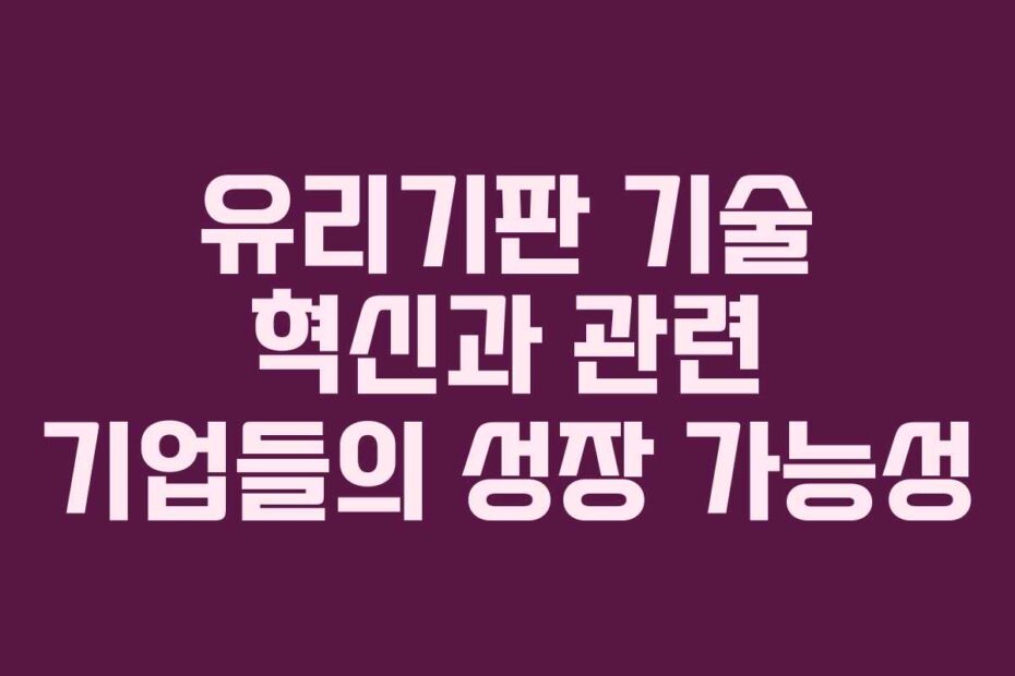 유리기판 기술 혁신과 관련 기업들의 성장 가능성