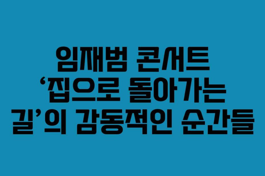 임재범 콘서트 ‘집으로 돌아가는 길’의 감동적인 순간들