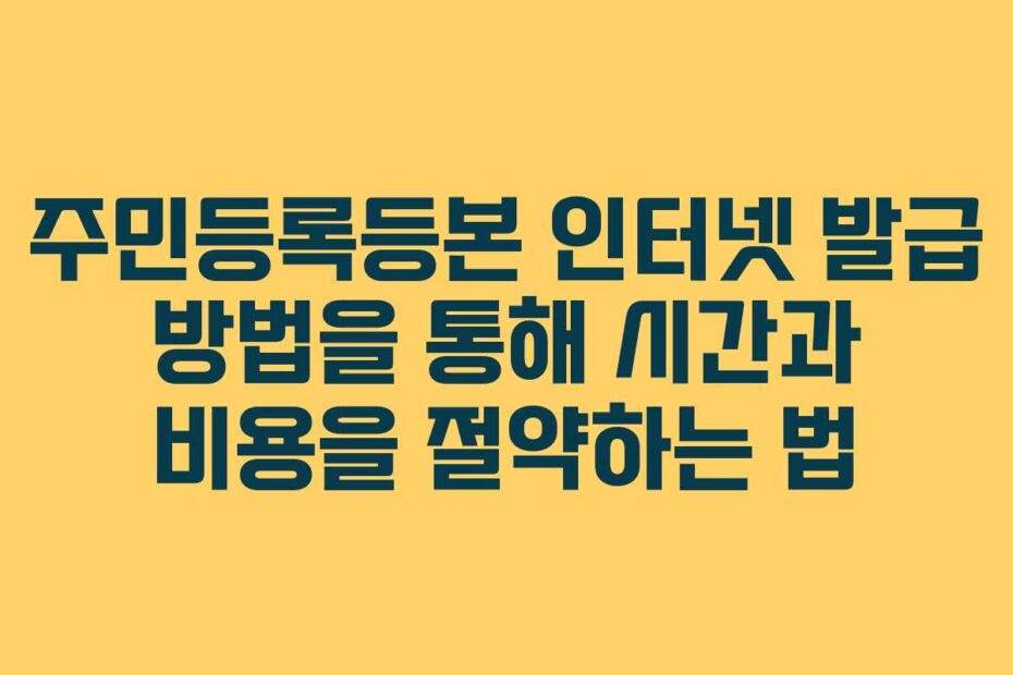 주민등록등본 인터넷 발급 방법을 통해 시간과 비용을 절약하는 법