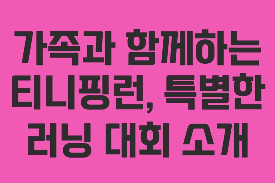 가족과 함께하는 티니핑런, 특별한 러닝 대회 소개