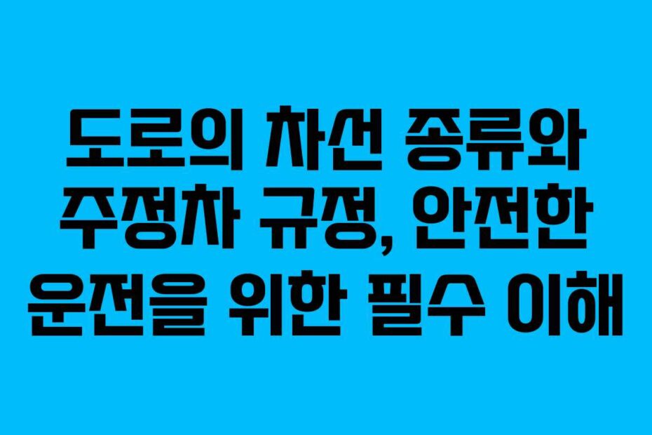 도로의 차선 종류와 주정차 규정, 안전한 운전을 위한 필수 이해