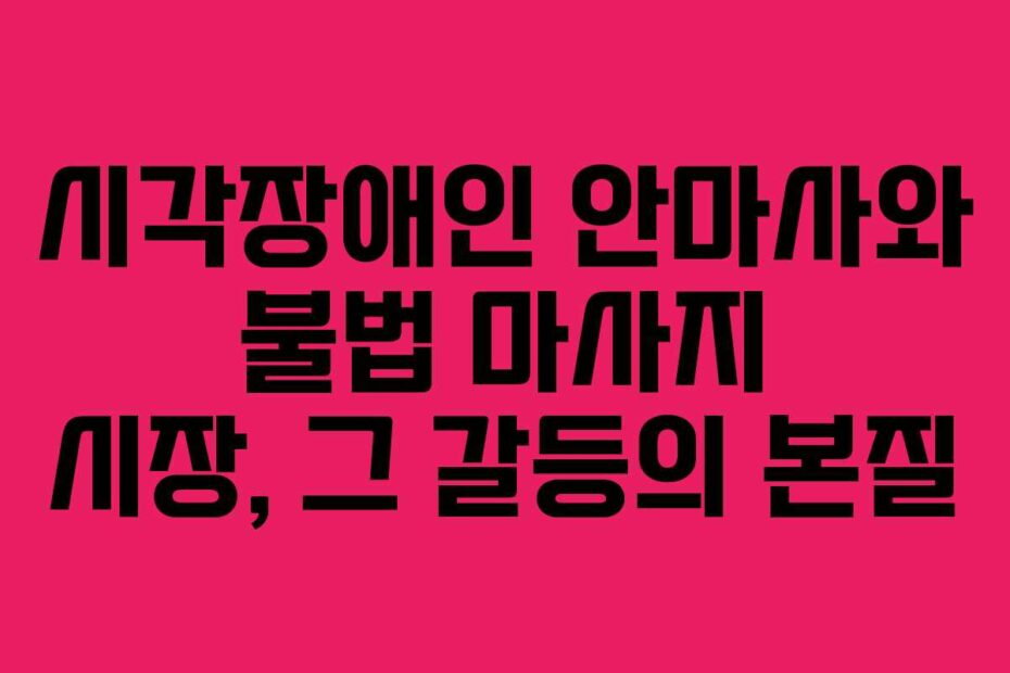 시각장애인 안마사와 불법 마사지 시장, 그 갈등의 본질