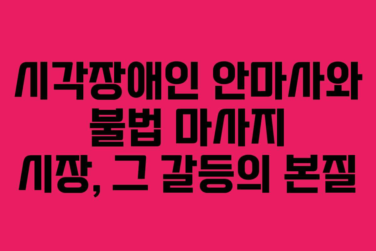 시각장애인 안마사와 불법 마사지 시장, 그 갈등의 본질