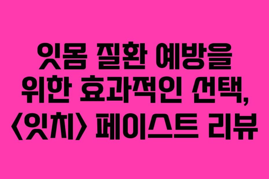 잇몸 질환 예방을 위한 효과적인 선택,  페이스트 리뷰