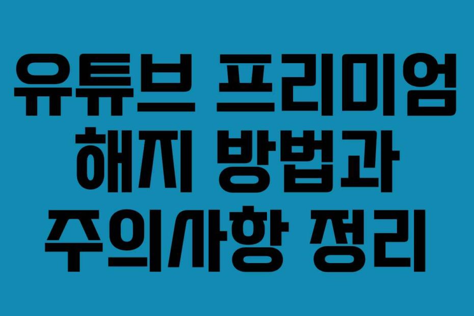유튜브 프리미엄 해지 방법과 주의사항 정리