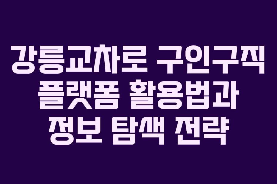 강릉교차로 구인구직 플랫폼 활용법과 정보 탐색 전략