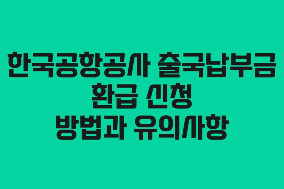 한국공항공사 출국납부금 환급 신청 방법과 유의사항