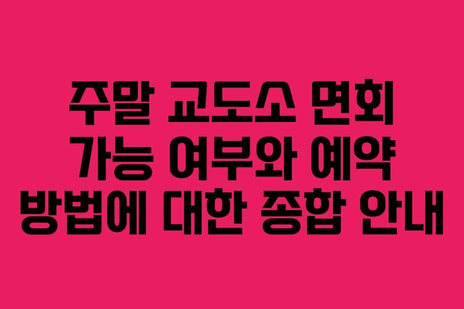 주말 교도소 면회 가능 여부와 예약 방법에 대한 종합 안내
