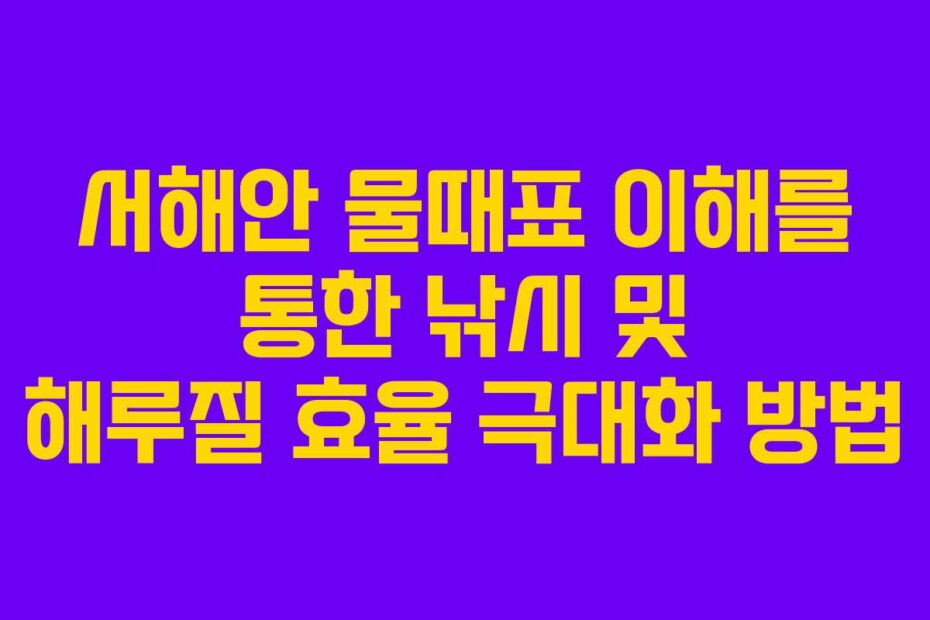 서해안 물때표 이해를 통한 낚시 및 해루질 효율 극대화 방법