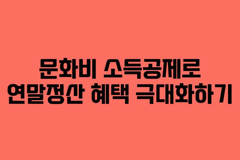 문화비 소득공제로 연말정산 혜택 극대화하기