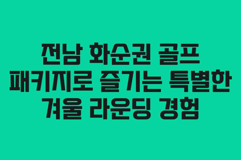 전남 화순권 골프 패키지로 즐기는 특별한 겨울 라운딩 경험 전남 화순권 골프 패키지로 즐기는 특별한 겨울 라운딩 경험