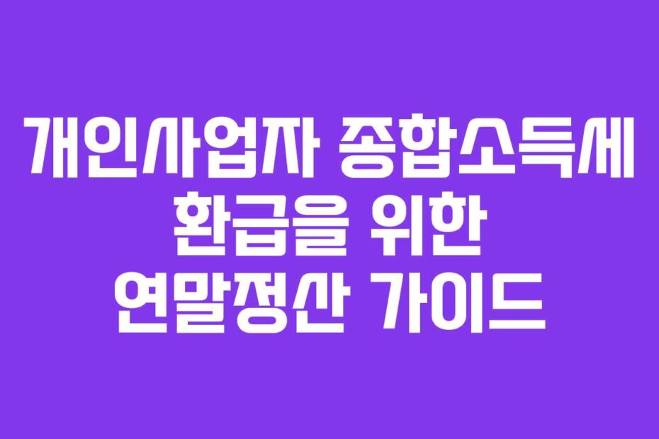 개인사업자 종합소득세 환급을 위한 연말정산 가이드