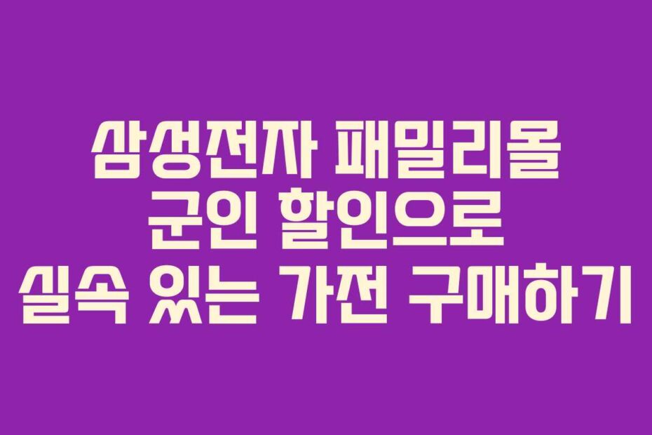 삼성전자 패밀리몰 군인 할인으로 실속 있는 가전 구매하기