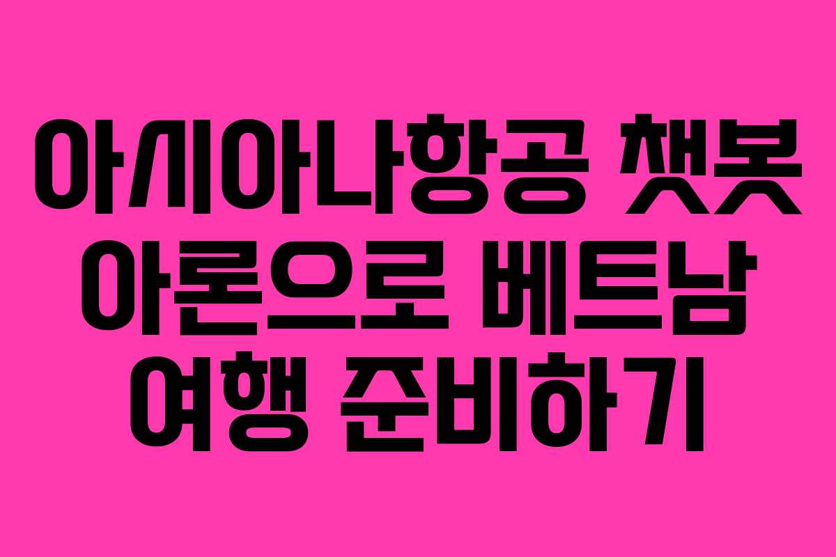 아시아나항공 챗봇 아론으로 베트남 여행 준비하기