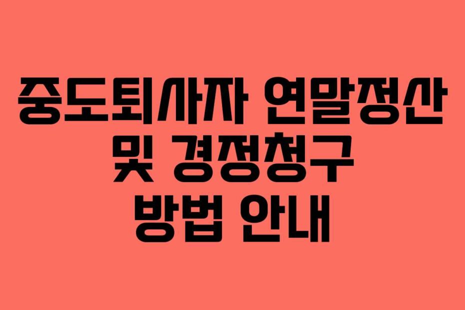 중도퇴사자 연말정산 및 경정청구 방법 안내