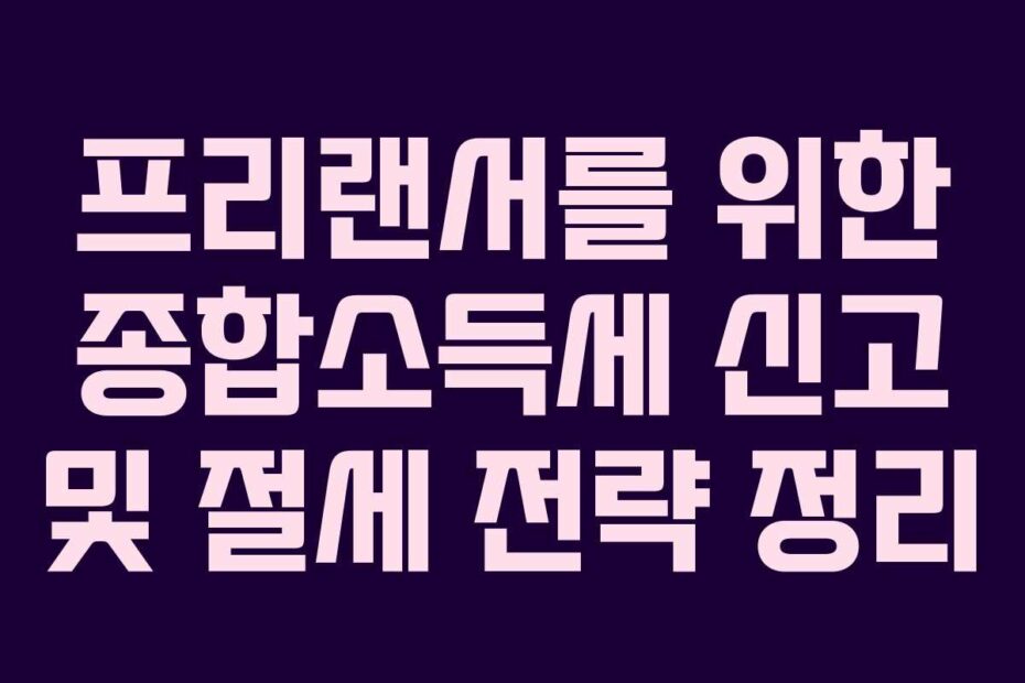 프리랜서를 위한 종합소득세 신고 및 절세 전략 정리