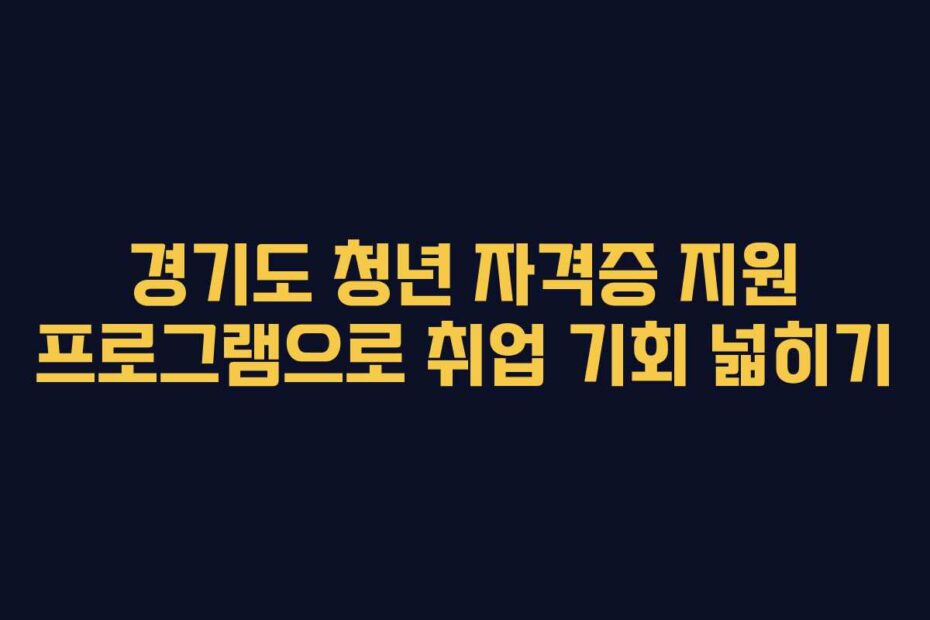 경기도 청년 자격증 지원 프로그램으로 취업 기회 넓히기