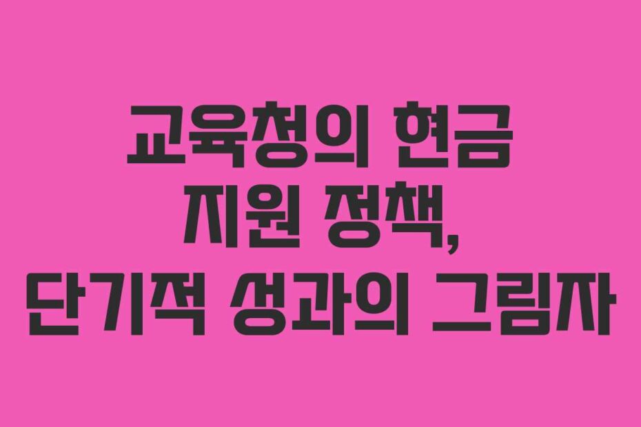 교육청의 현금 지원 정책, 단기적 성과의 그림자