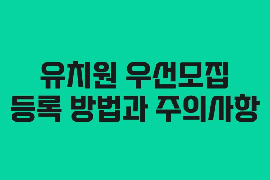 유치원 우선모집 등록 방법과 주의사항