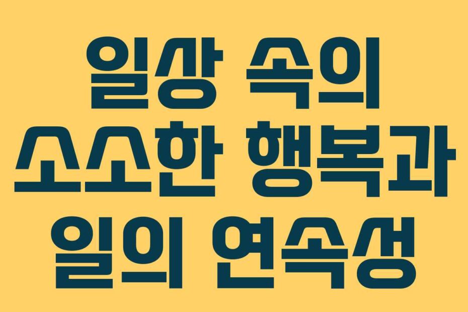 일상 속의 소소한 행복과 일의 연속성