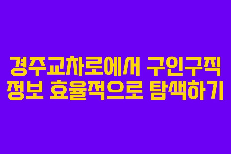 경주교차로에서 구인구직 정보 효율적으로 탐색하기