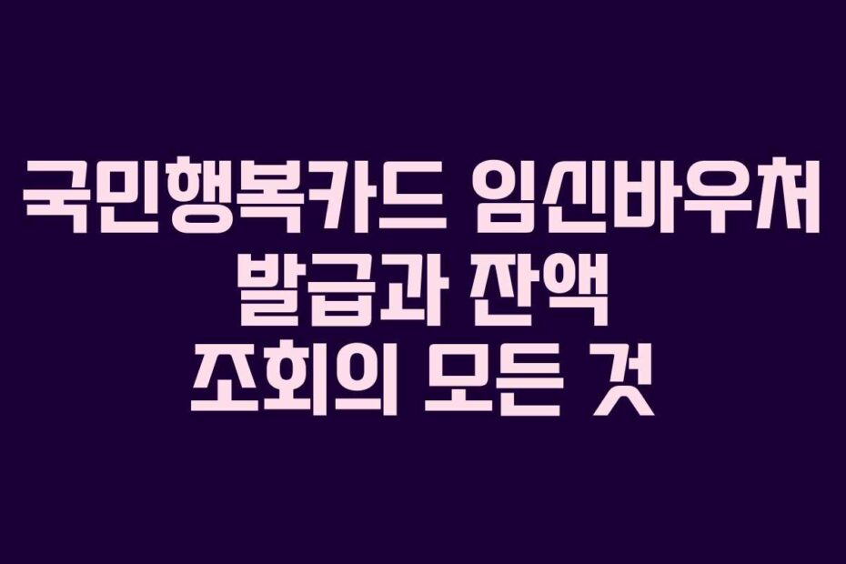 국민행복카드 임신바우처 발급과 잔액 조회의 모든 것