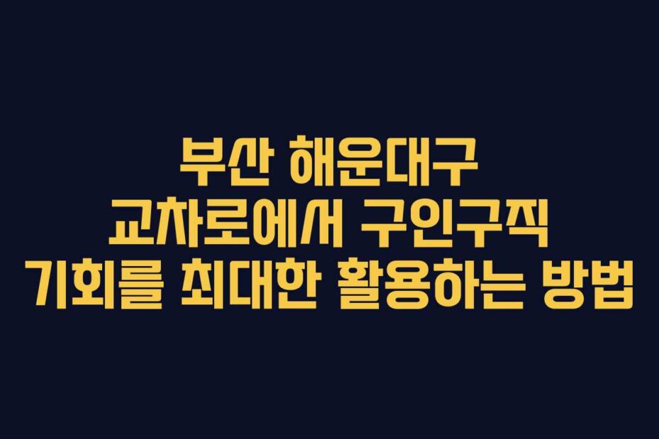 부산 해운대구 교차로에서 구인구직 기회를 최대한 활용하는 방법