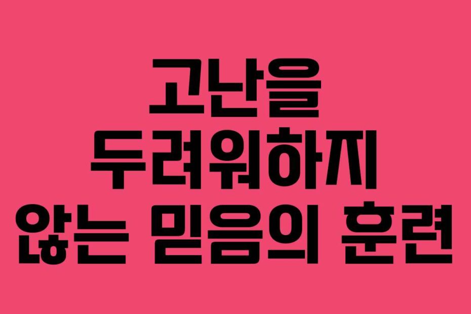 고난을 두려워하지 않는 믿음의 훈련