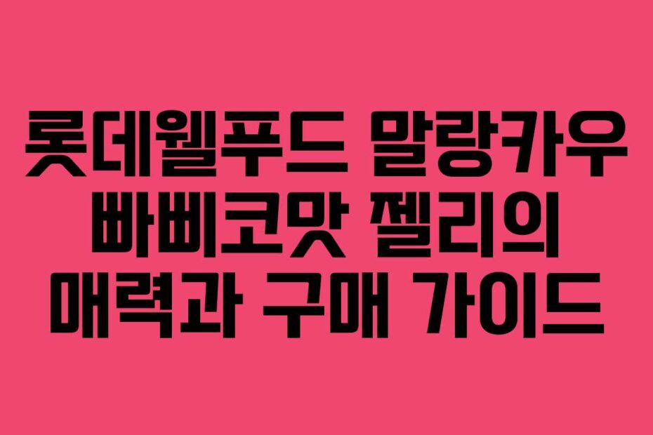롯데웰푸드 말랑카우 빠삐코맛 젤리의 매력과 구매 가이드