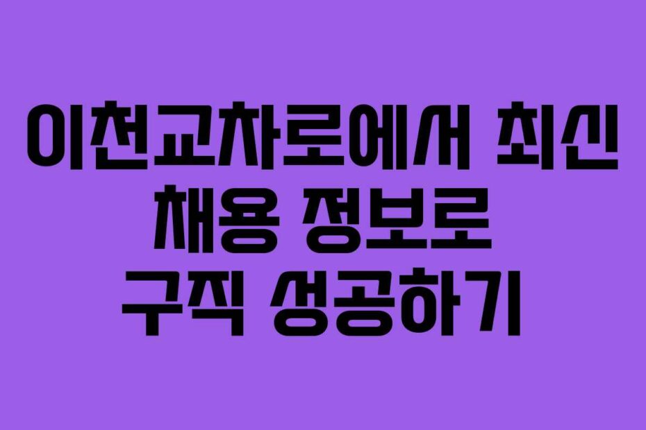 이천교차로에서 최신 채용 정보로 구직 성공하기