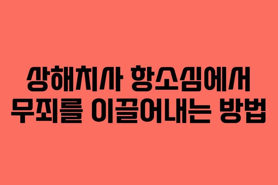 상해치사 항소심에서 무죄를 이끌어내는 방법