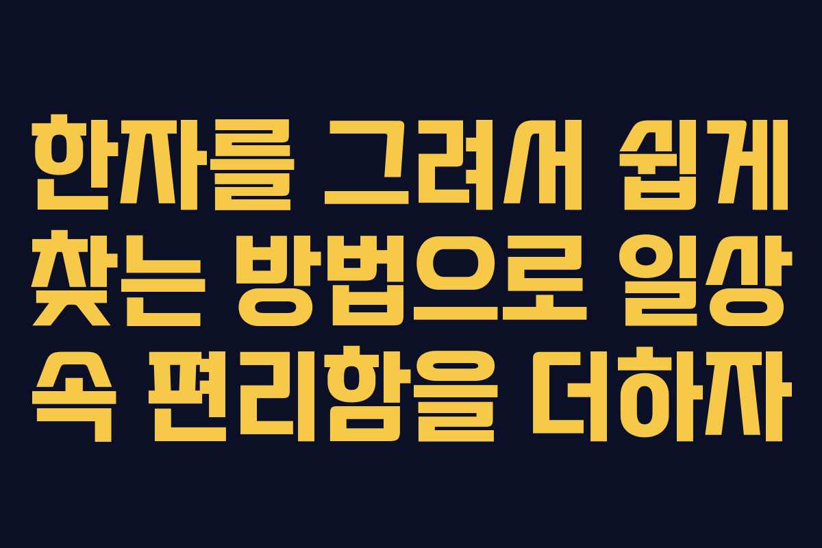 한자를 그려서 쉽게 찾는 방법으로 일상 속 편리함을 더하자