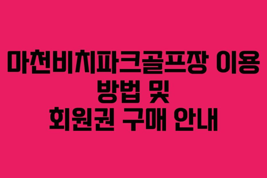 마천비치파크골프장 이용 방법 및 회원권 구매 안내