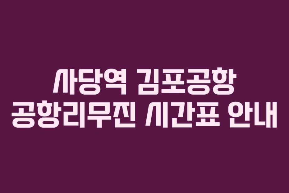 사당역 김포공항 공항리무진 시간표 안내