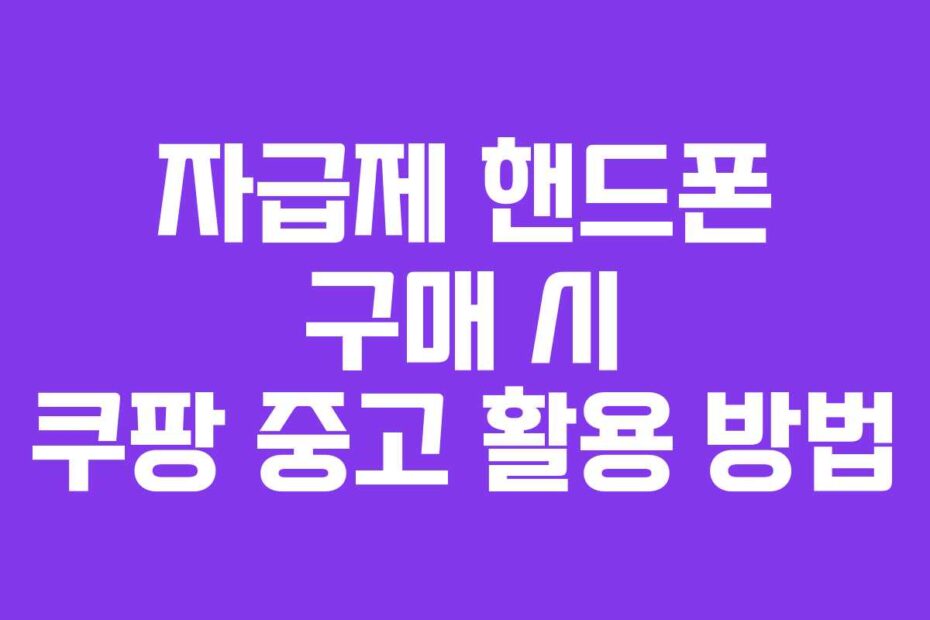 자급제 핸드폰 구매 시 쿠팡 중고 활용 방법