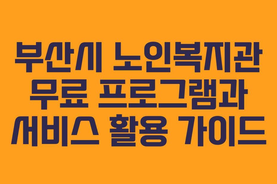 부산시 노인복지관 무료 프로그램과 서비스 활용 가이드